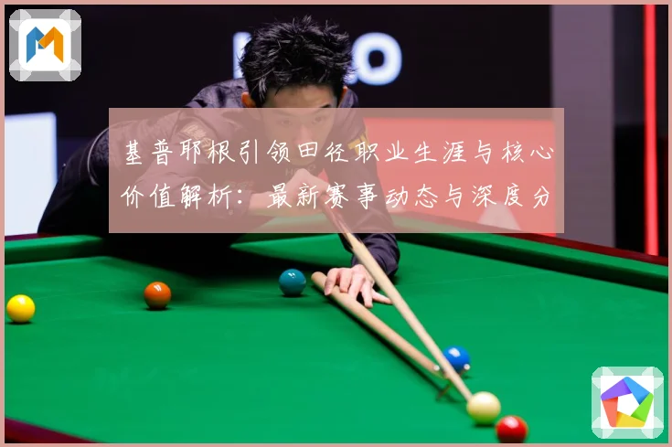 基普耶根引领田径职业生涯与核心价值解析：最新赛事动态与深度分析