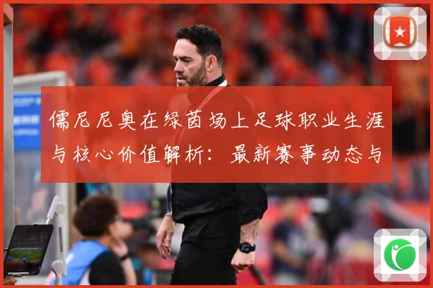 儒尼尼奥在绿茵场上足球职业生涯与核心价值解析：最新赛事动态与深度分析