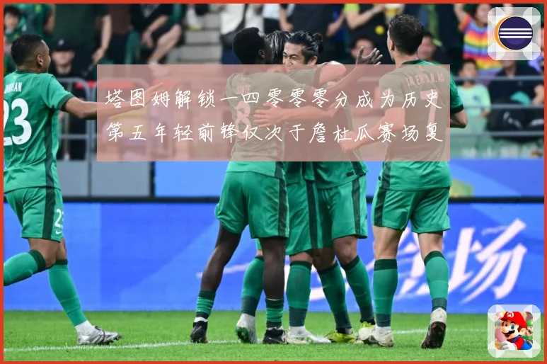 塔图姆解锁一四零零零分成为历史第五年轻前锋仅次于詹杜瓜赛场复盘：最新赛事动态与深度分析