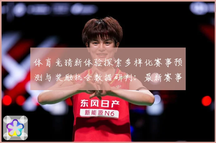 体育竞猜新体验探索多样化赛事预测与奖励机会数据研判：最新赛事动态与深度分析