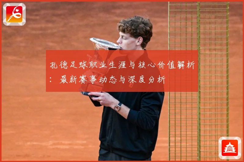 孔德足球职业生涯与核心价值解析：最新赛事动态与深度分析