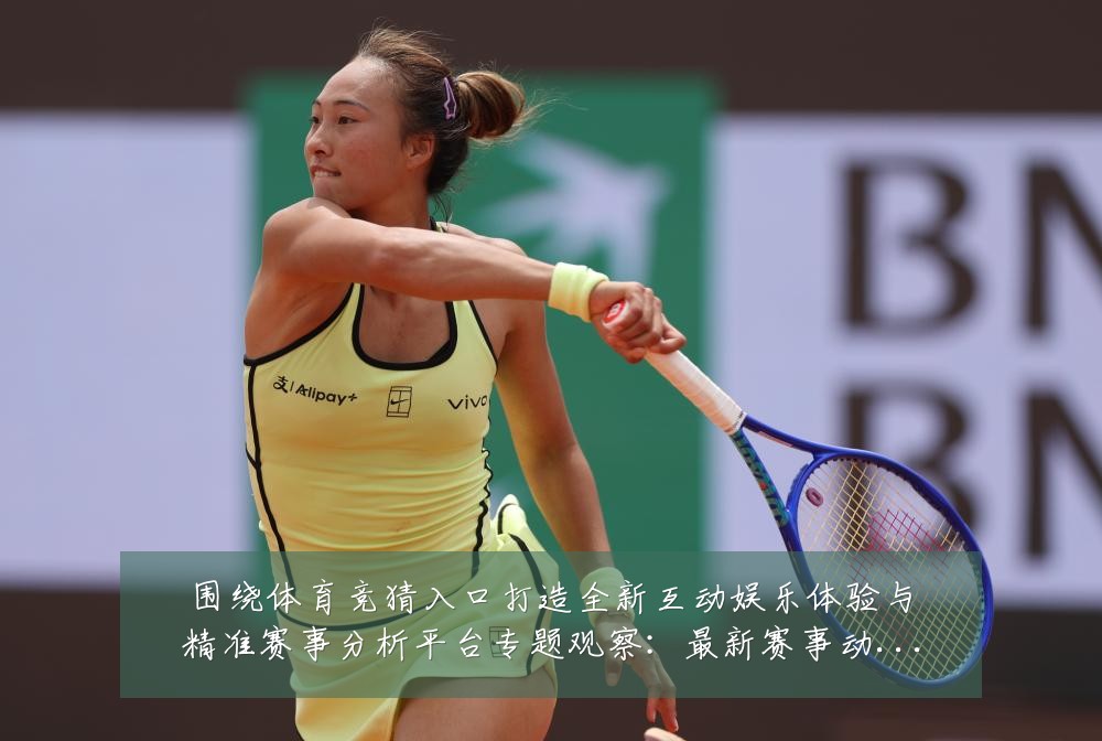 围绕体育竞猜入口打造全新互动娱乐体验与精准赛事分析平台专题观察：最新赛事动态与深度分析