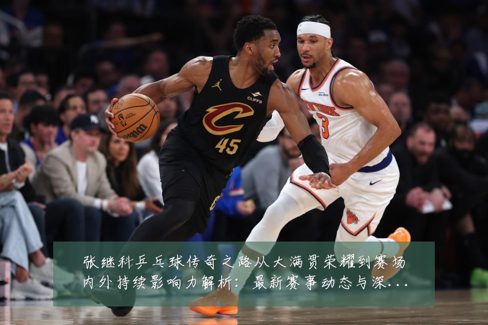 张继科乒乓球传奇之路从大满贯荣耀到赛场内外持续影响力解析:最新赛事动态与深度分析