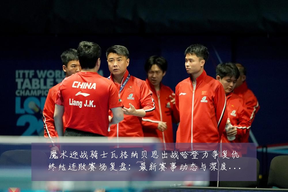 魔术迎战骑士瓦格纳贝恩出战哈登力争复仇终结连败赛场复盘：最新赛事动态与深度分析